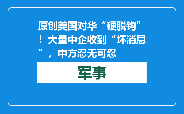 原创            美国对华“硬脱钩”！大量中企收到“坏消息”，中方忍无可忍