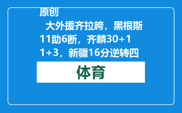 原创            大外援齐拉胯，黑根斯11助6断，齐麟30+11+3，新疆16分逆转四川