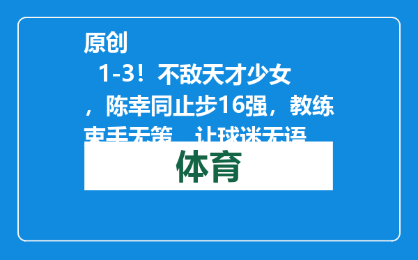 原创            1-3！不敌天才少女，陈幸同止步16强，教练束手无策，让球迷无语