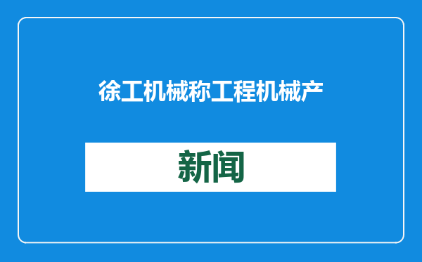 徐工机械称工程机械产业将迎来上行期