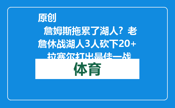 原创            詹姆斯拖累了湖人？老詹休战湖人3人砍下20+，拉塞尔打出最佳一战