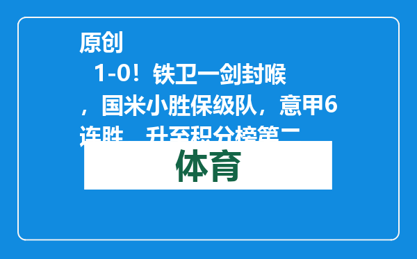 原创            1-0！铁卫一剑封喉，国米小胜保级队，意甲6连胜，升至积分榜第二