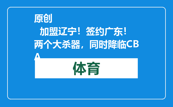 原创            加盟辽宁！签约广东！两个大杀器，同时降临CBA