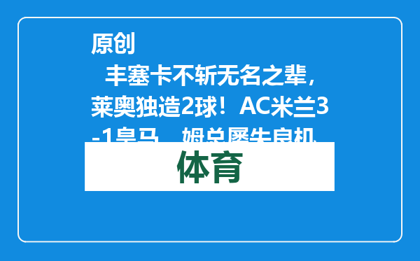 原创            丰塞卡不斩无名之辈，莱奥独造2球！AC米兰3-1皇马，姆总屡失良机