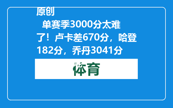 原创            单赛季3000分太难了！卢卡差670分，哈登182分，乔丹3041分，詹姆斯呢