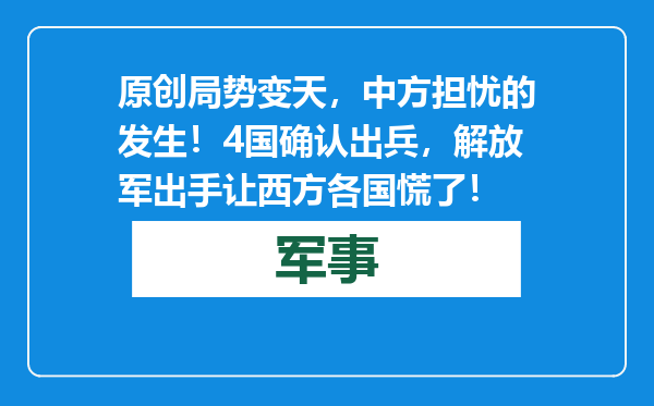 原创            局势变天，中方担忧的发生！4国确认出兵，解放军出手让西方各国慌了！