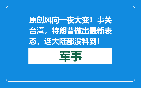 原创            风向一夜大变！事关台湾，特朗普做出最新表态，连大陆都没料到！