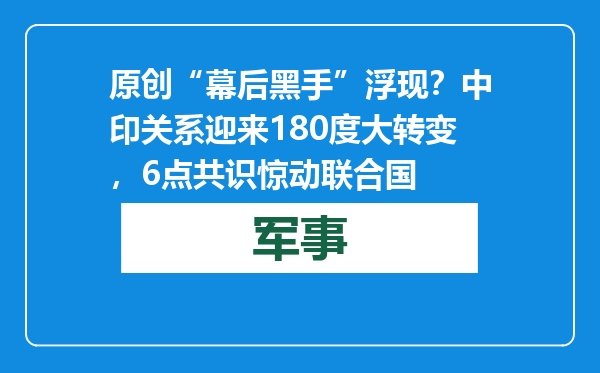 原创            “幕后黑手”浮现？中印关系迎来180度大转变，6点共识惊动联合国