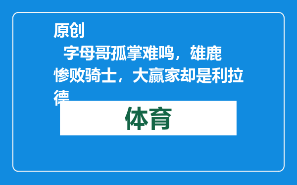 原创            字母哥孤掌难鸣，雄鹿惨败骑士，大赢家却是利拉德