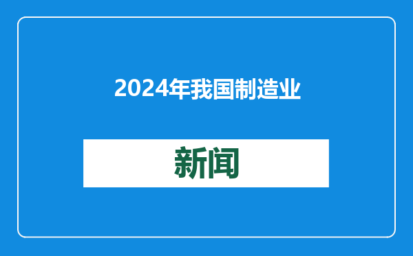 2024年我国制造业规模连续15年全球第一 科技和创新型企业超60万家