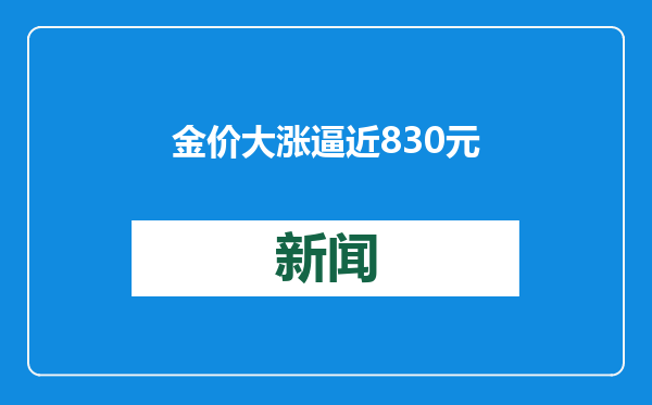 金价大涨逼近830元！有人“打飞的”扫货，商家：“一天销售两三公斤”