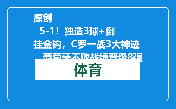 原创            5-1！独造3球+倒挂金钩，C罗一战3大神迹，葡萄牙不败战绩晋级8强