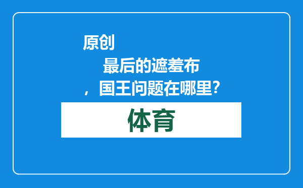 原创            最后的遮羞布，国王问题在哪里？