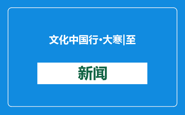 文化中国行·大寒 | 至此冬色尽，且待新春来