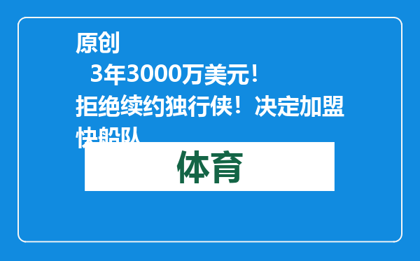 原创            3年3000万美元！拒绝续约独行侠！决定加盟快船队