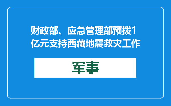 财政部、应急管理部预拨1亿元支持西藏地震救灾工作