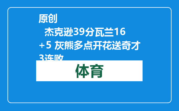 原创            杰克逊39分瓦兰16+5 灰熊多点开花送奇才3连败