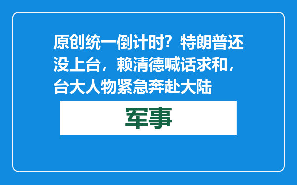 原创            统一倒计时？特朗普还没上台，赖清德喊话求和，台大人物紧急奔赴大陆