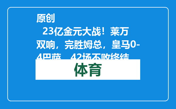 原创            23亿金元大战！莱万双响，完胜姆总，皇马0-4巴萨，42场不败终结
