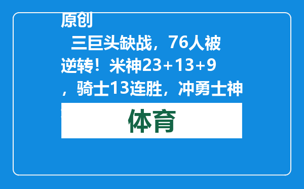原创            三巨头缺战，76人被逆转！米神23+13+9，骑士13连胜，冲勇士神迹