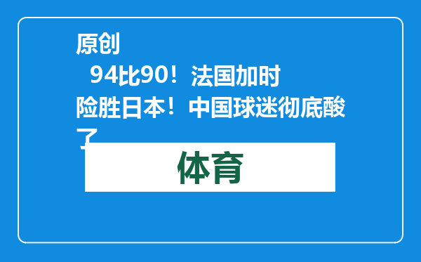 原创            94比90！法国加时险胜日本！中国球迷彻底酸了
