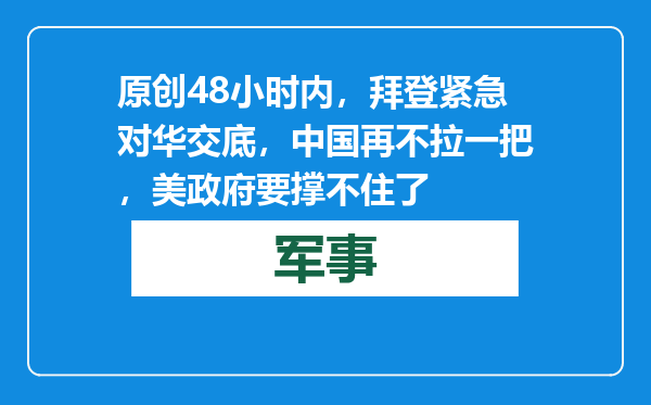 原创            48小时内，拜登紧急对华交底，中国再不拉一把，美政府要撑不住了