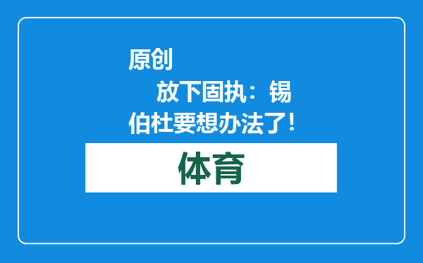 原创            放下固执：锡伯杜要想办法了！
