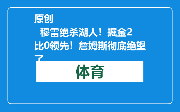 原创            穆雷绝杀湖人！掘金2比0领先！詹姆斯彻底绝望了