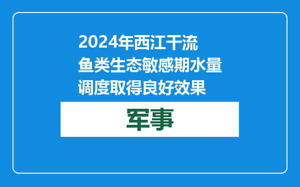 2024年西江干流鱼类生态敏感期水量调度取得良好效果