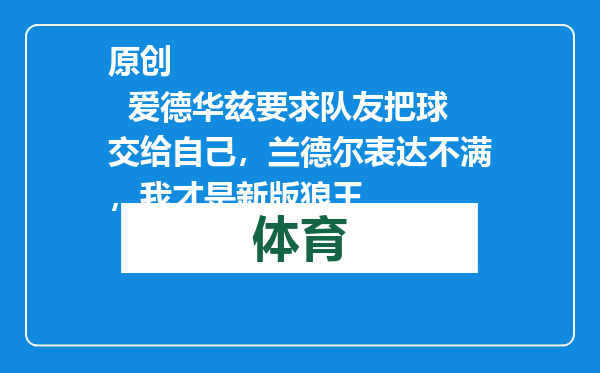 原创            爱德华兹要求队友把球交给自己，兰德尔表达不满，我才是新版狼王