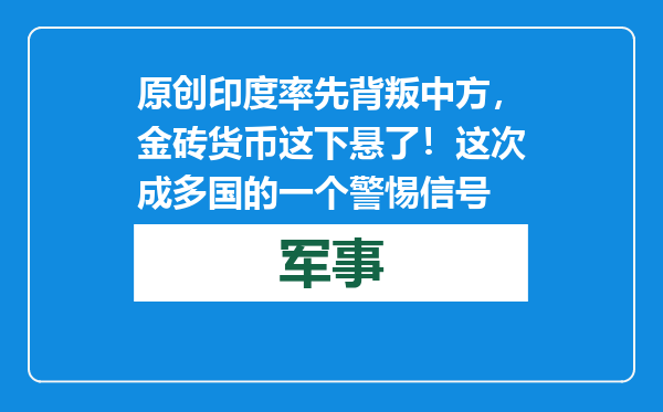 原创            印度率先背叛中方，金砖货币这下悬了！这次成多国的一个警惕信号