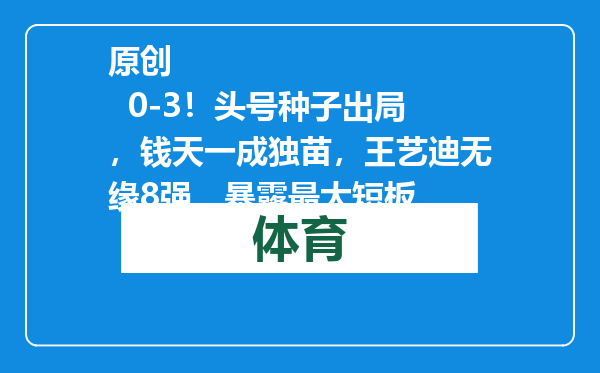 原创            0-3！头号种子出局，钱天一成独苗，王艺迪无缘8强，暴露最大短板