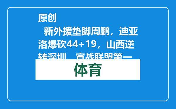 原创            新外援垫脚周鹏，迪亚洛爆砍44+19，山西逆转深圳，宣战联盟第一