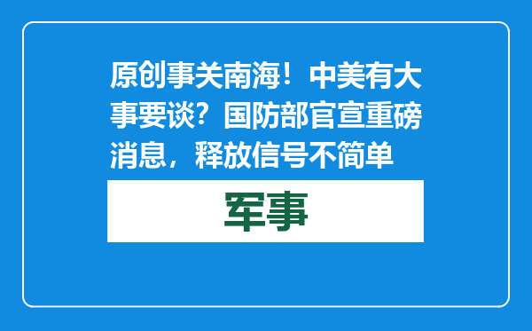 原创            事关南海！中美有大事要谈？国防部官宣重磅消息，释放信号不简单
