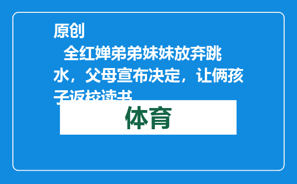 原创            全红婵弟弟妹妹放弃跳水，父母宣布决定，让俩孩子返校读书