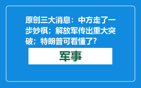 原创            三大消息：中方走了一步妙棋；解放军传出重大突破；特朗普可看懂了？