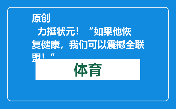 原创            力挺状元！“如果他恢复健康，我们可以震撼全联盟！”