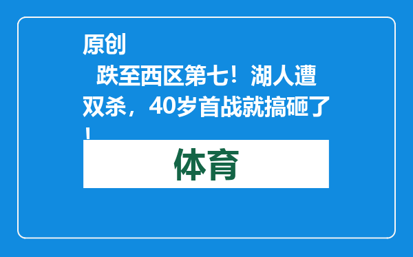 原创            跌至西区第七！湖人遭双杀，40岁首战就搞砸了！
