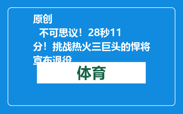 原创            不可思议！28秒11分！挑战热火三巨头的悍将宣布退役