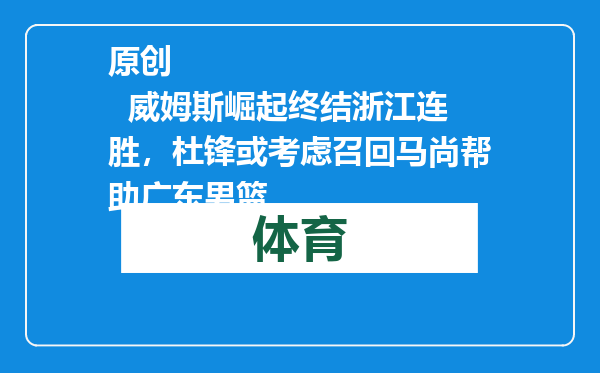 原创            威姆斯崛起终结浙江连胜，杜锋或考虑召回马尚帮助广东男篮