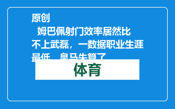 原创            姆巴佩射门效率居然比不上武磊，一数据职业生涯最低，皇马失算了