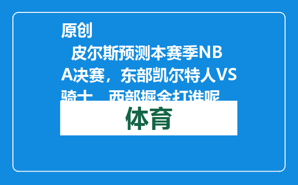 原创            皮尔斯预测本赛季NBA决赛，东部凯尔特人VS骑士，西部掘金打谁呢