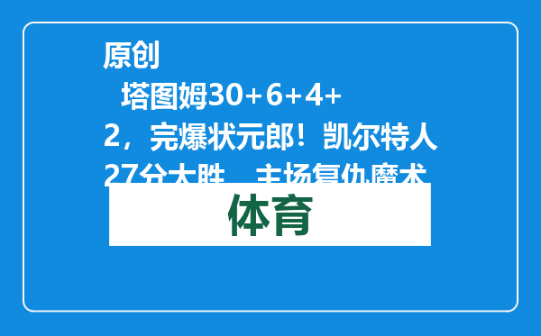原创            塔图姆30+6+4+2，完爆状元郎！凯尔特人27分大胜，主场复仇魔术