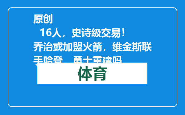 原创            16人，史诗级交易！乔治或加盟火箭，维金斯联手哈登，勇士重建吗