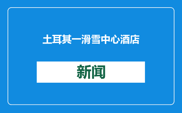 土耳其一滑雪中心酒店发生火灾 已致66人遇难