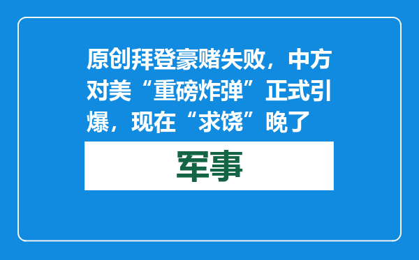 原创            拜登豪赌失败，中方对美“重磅炸弹”正式引爆，现在“求饶”晚了