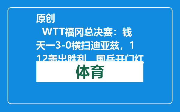 原创            WTT福冈总决赛：钱天一3-0横扫迪亚兹，112轰出胜利，国乒开门红
