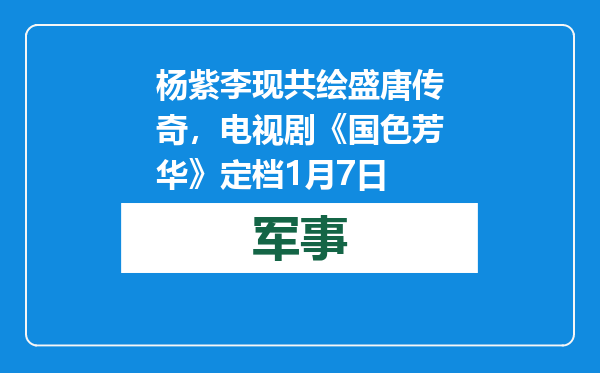 杨紫李现共绘盛唐传奇，电视剧《国色芳华》定档1月7日
