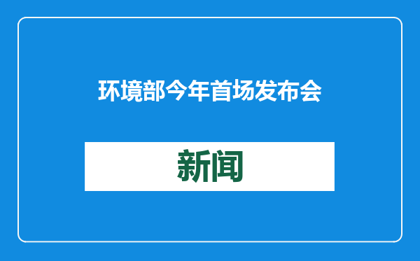 环境部今年首场发布会全程视频直播，环评司新司长亮相答记者问