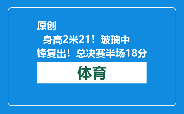 原创            身高2米21！玻璃中锋复出！总决赛半场18分